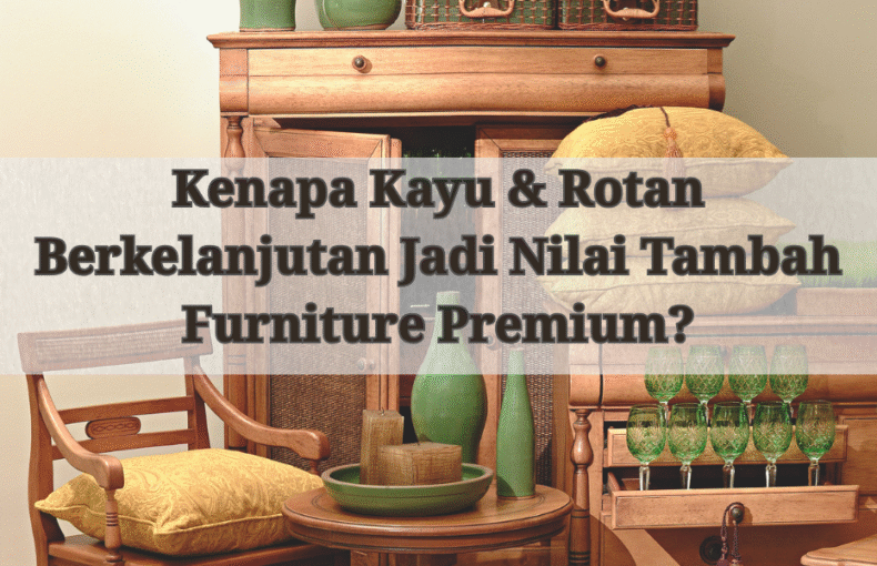 Kenapa Kayu & Rotan Berkelanjutan Jadi Nilai Tambah Furniture Premiu